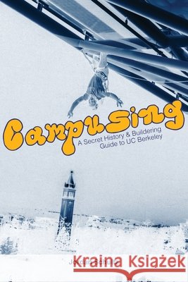 Campusing - A Secret History and Buildering Guide to UC Berkeley Schultz, Jordan Scott 9798350746570 Jordan Schultz
