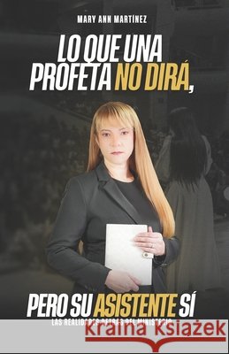 Lo Que Una Profeta No Dirá, Pero Su Asistente Sí: Las Realidades Detrás del Ministerio Martinez, Mary Ann 9798350757712