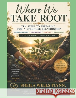 Where We Take Root: Ten Steps to Preparing for a Stronger Relaitonship Wells Flynn, Sheila, Flynn, Michael F., Jr., Wright, Keeley B. 9798350757996 Sheila Wells Flynn / Flynn Books