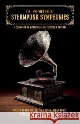 Dr. Prometheus' Steampunk Symphonies Nilles, Eric, Olson, Chad, Robic, Debra 9798350765472 Chronologues Publishing