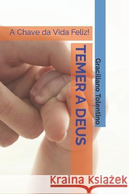 Temer a Deus: A Chave da Vida Feliz! Graciliano Tolentino 9798351133485