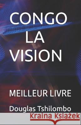 Congo La Vision: Meilleur Livre Douglas Tshisumpa Tshilombo 9798351161600