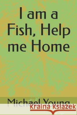 I am a Fish, Help me Home Michael Young, Aisha M 9798351169538 Independently Published