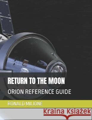 Return to the Moon: Orion Reference Guide Ronald Paul Milione 9798351261218 Independently Published