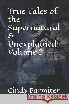 True Tales of the Supernatural & Unexplained: Volume 2 Cindy Parmiter 9798351307978