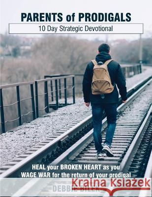 Parents of Prodigals: 10 Day Strategic Devotional Debbie Bilek   9798351314945 Independently Published