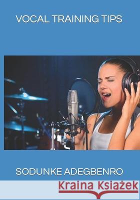 Vocal Training Tips Sodunke Ezekiel Adegbenro, Dr Femi Oyedokun 9798351539713 Independently Published