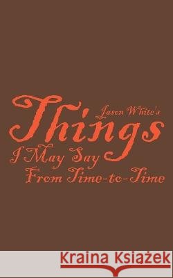 Jason White's Things I May Say From Time-to-Time Jason White   9798351570341