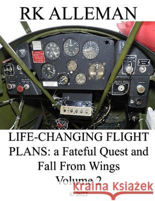 Life-Changing Flight Plans, Volume 2: A Fateful Quest and Fall From Wings Rk Alleman 9798351712062 Independently Published