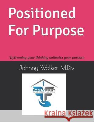 Positioned For Purpose: Reframing your thinking Purpose in Action Johnny Walker M DIV   9798351741444