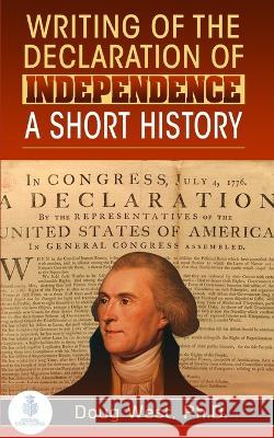Writing of the Declaration of Independence: A Short History Doug West   9798351930305 Independently Published