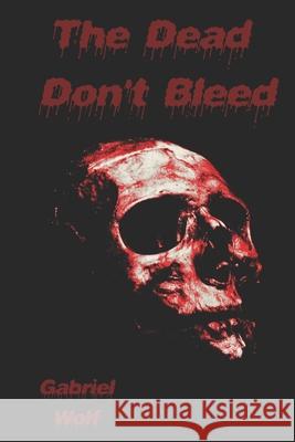 The Dead Don't Bleed Gabriel Wolf   9798352026939 Independently Published