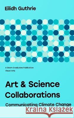 Art & Science Collaborations: Communicating Climate Change Eilidh Guthrie 9798352033357 Independently Published