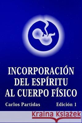 Incorporación del Espíritu Al Cuerpo Físico: La Probabilidad No Es El Valor Cuántico de la Energía Partidas, Carlos L. 9798352044940 Independently Published