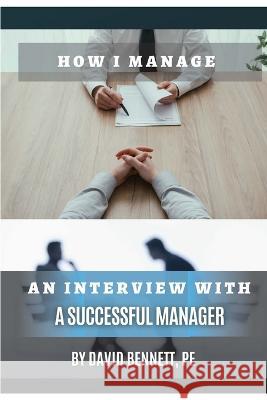 How I Manage: An Interview with a Successful Manager David Bennett   9798352049426 Independently Published