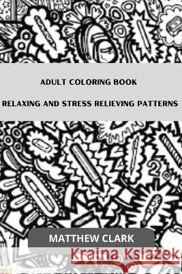 Adult Coloring Book: Relaxing and Stress Relieving Patterns Matthew Clark   9798352201558 Independently Published