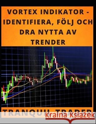 Vortex Indikator - Identifiera, Följ Och Dra Nytta AV Trender Trader, Tranquil 9798352322369