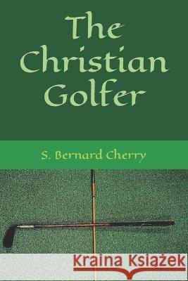 The Christian Golfer S Bernard Cherry   9798352331880 Independently Published
