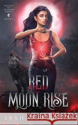 Red Moon Rise: Wolves of Shadow Grove Book 3 Leah Copeland 9798352348543