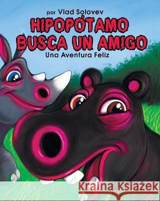 Hipopótamo Busca Un Amigo: Una Aventura Feliz Solovev, Vlad 9798352462027 Independently Published
