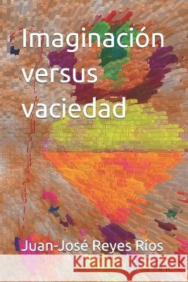 Imaginación versus vaciedad Reyes Ríos, Juan-José 9798352463529