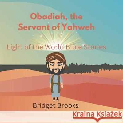 Obadiah, the Servant of Yahweh: Light of the World Bible Stories Light Of the World Publishing Company Bridget Brooks  9798352490976