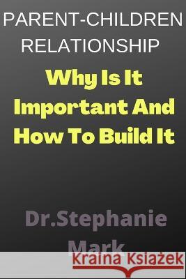 Parent-Children Relationship: Why Is It Important And How To Build It Mark, Stephanie 9798352499047 Independently published