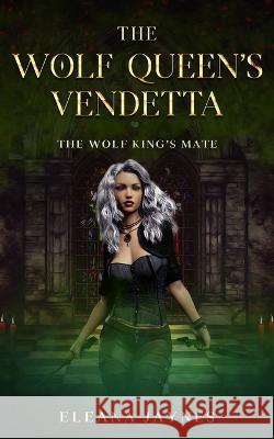 The Wolf Queen's Vendetta: The Wolf King's Mate Eleana Jaynes   9798352747384