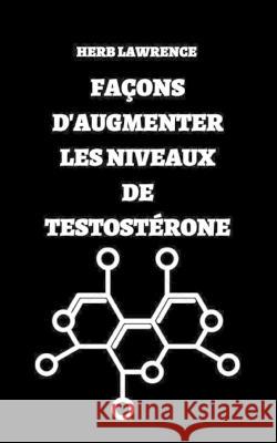 Façons d'Augmenter Les Niveaux de Testostérone: Guide Complet Concernant La Testostérone Lawrence, Herb 9798352800355 Independently Published