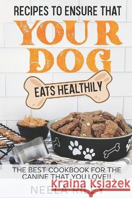 Recipes to Ensure that Your dog Eats Healthily: The Best Cookbook for the Canine that You Love!! Neela Riley   9798352836132 Independently Published