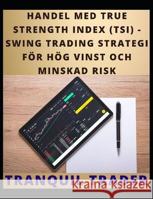 Handel Med True Strength Index (Tsi): Swing Trading Strategi För Hög Vinst Och Minskad Risk Trader, Tranquil 9798352877005 Independently Published