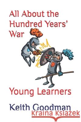 All About the Hundred Years' War: Young Learners Keith Goodman   9798352891681 Independently Published
