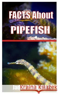 Pipefish: Facts about Pipefish Jaden Pablo a N   9798352897881 Independently Published