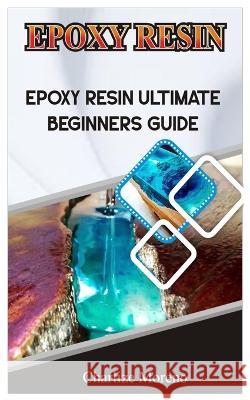 Expoxy Resin: Epoxy resin ultimate beginners guide Charlize Moreno   9798353006541 Independently Published