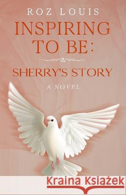 Inspiring to Be: Sherry's Story Roz Louis 9798353074304