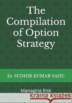 The Compilation of Option Strategy: Managing Risk Sudhir Kumar Sahu 9798353193562