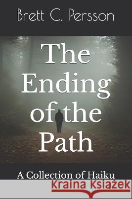 The Ending of the Path: A Collection of Haiku Brett C Persson   9798353216841 Independently Published