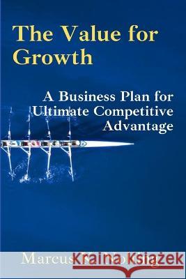 The Value for Growth: A Business Plan for Ultimate Competitive Advantage Marcus K Nolting   9798353377184 Independently Published