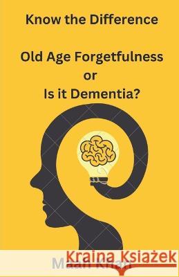 Know the Difference: : Old Age Forgetfulness or Is it Dementia? Maah Khan   9798353397229 Independently Published