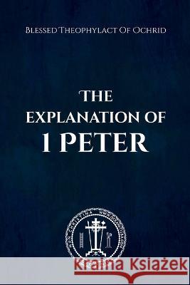 The Explanation of 1 Peter Nun Christina Anna Skoubourdis Blessed Theophylact Of Ochrid 9798353555926 Independently Published