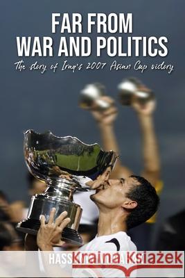 Far from War and Politics: The story of Iraq's 2007 Asian Cup victory Hassanin Mubarak   9798353628378