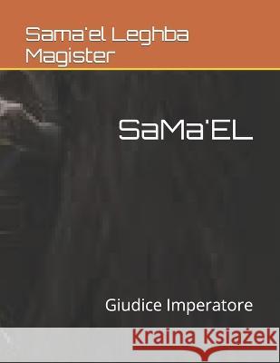 SaMa'EL: Giudice Imperatore Sama'el Leghba Magister   9798353789710 Independently Published