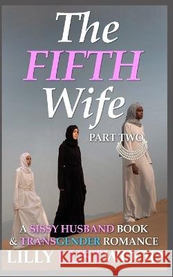 The Fifth Wife Part Two: A Sissy Husband Book and Transgender Romance Lilly Lustwood   9798353835899 Independently Published