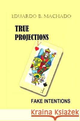 True Projections, Fake Intentions Eduardo B Machado 9798353969013