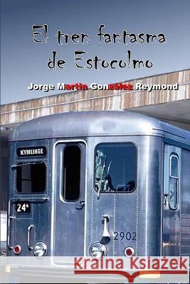 El tren fantasma de Estocolmo Jorge Martin González Reymond 9798353992806 Independently Published