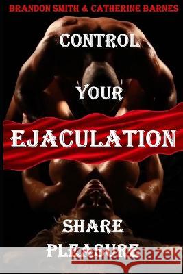 Control Your Ejaculation: Share Pleasure Catherine Barnes Brandon Smith  9798354002443