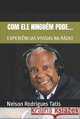Com Que Ninguém Pode...: Experiências Vividas Na Rádio Nelson Rodrigues Tatis 9798354051052