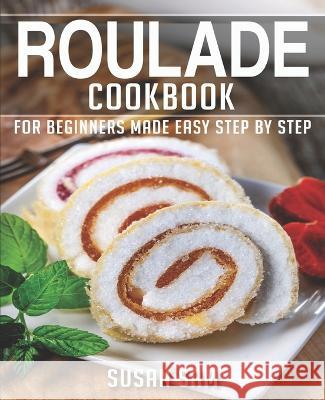Roulade Cookbook: Book 2, for Beginners Made Easy Step by Step Susan Sam 9798354172429