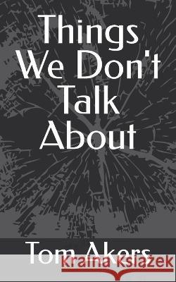 Things We Don't Talk About Tom Akers 9798354224210