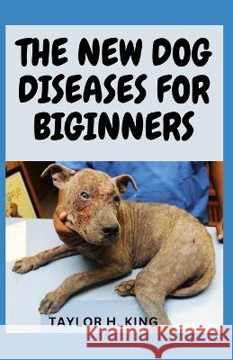 The New Dog Diseases for Beginners Taylor H King 9798354329106